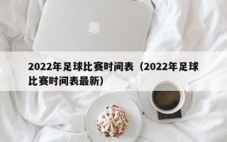 2022年足球比赛时间表（2022年足球比赛时间表最新）