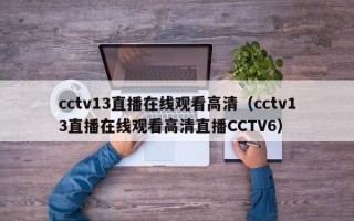 cctv13直播在线观看高清（cctv13直播在线观看高清直播CCTV6）