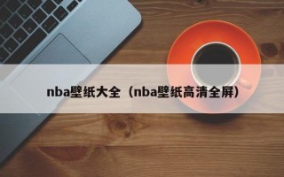 nba壁纸大全（nba壁纸高清全屏）