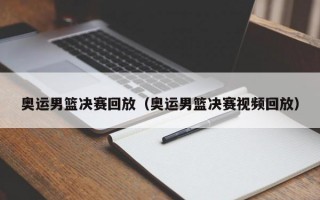 奥运男篮决赛回放（奥运男篮决赛视频回放）