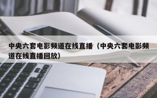 中央六套电影频道在线直播（中央六套电影频道在线直播回放）