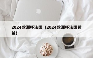 2024欧洲杯法国（2024欧洲杯法国荷兰）