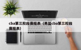 cba第三阶段赛程表（男篮cba第三阶段赛程表）