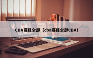 CBA赛程全部（cba赛程全部CBA）