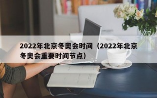 2022年北京冬奥会时间（2022年北京冬奥会重要时间节点）