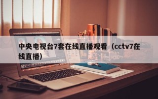 中央电视台7套在线直播观看（cctv7在线直播）