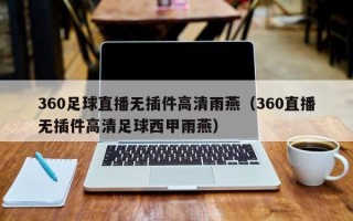 360足球直播无插件高清雨燕（360直播无插件高清足球西甲雨燕）