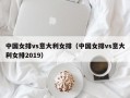 中国女排vs意大利女排（中国女排vs意大利女排2019）