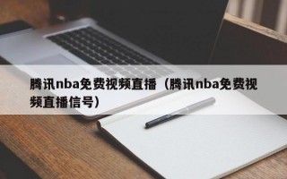 腾讯nba免费视频直播（腾讯nba免费视频直播信号）