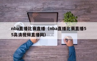 nba直播比赛直播（nba直播比赛直播55高清视频直播网）