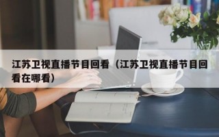 江苏卫视直播节目回看（江苏卫视直播节目回看在哪看）