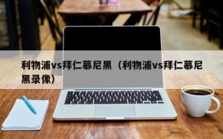 利物浦vs拜仁慕尼黑（利物浦vs拜仁慕尼黑录像）