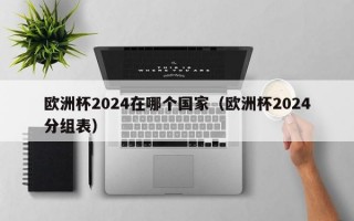 欧洲杯2024在哪个国家（欧洲杯2024分组表）