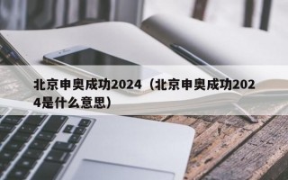 北京申奥成功2024（北京申奥成功2024是什么意思）