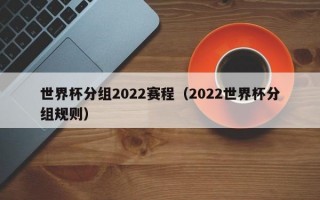 世界杯分组2022赛程（2022世界杯分组规则）