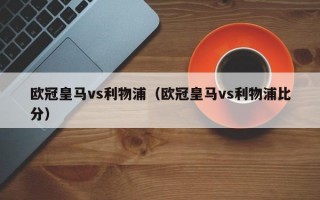 欧冠皇马vs利物浦（欧冠皇马vs利物浦比分）