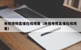 央视视频直播在线观看（央视电视直播在线观看）