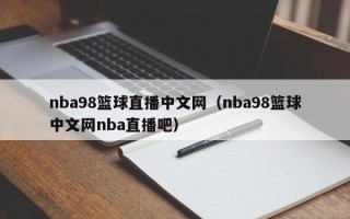 nba98篮球直播中文网（nba98篮球中文网nba直播吧）