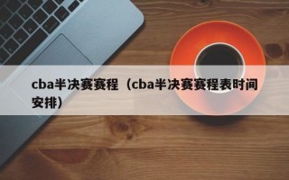 cba半决赛赛程（cba半决赛赛程表时间安排）