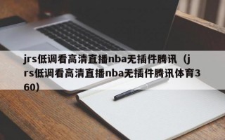 jrs低调看高清直播nba无插件腾讯（jrs低调看高清直播nba无插件腾讯体育360）