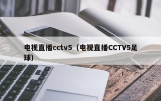 电视直播cctv5（电视直播CCTV5足球）