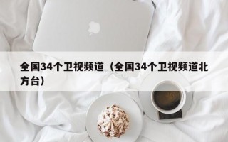 全国34个卫视频道（全国34个卫视频道北方台）