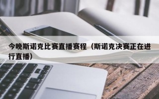 今晚斯诺克比赛直播赛程（斯诺克决赛正在进行直播）