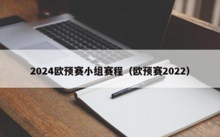 2024欧预赛小组赛程（欧预赛2022）