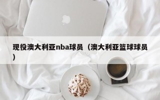 现役澳大利亚nba球员（澳大利亚篮球球员）