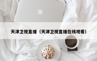 天津卫视直播（天津卫视直播在线观看）