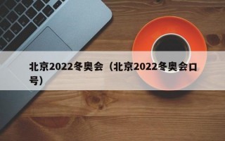 北京2022冬奥会（北京2022冬奥会口号）