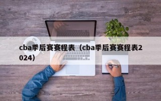 cba季后赛赛程表（cba季后赛赛程表2024）