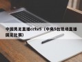 中国男足直播cctv5（中央5台现场直播国足比赛）