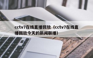 cctv7在线直播回放（cctv7在线直播回放今天的新闻联播）