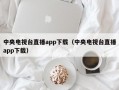 中央电视台直播app下载（中央电视台直播app下载）