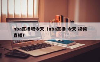 nba直播吧今天（nba直播 今天 视频直播）