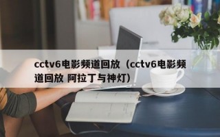 cctv6电影频道回放（cctv6电影频道回放 阿拉丁与神灯）