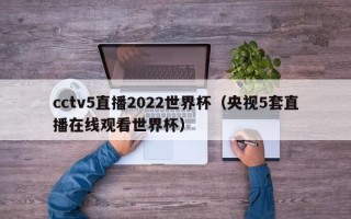 cctv5直播2022世界杯（央视5套直播在线观看世界杯）