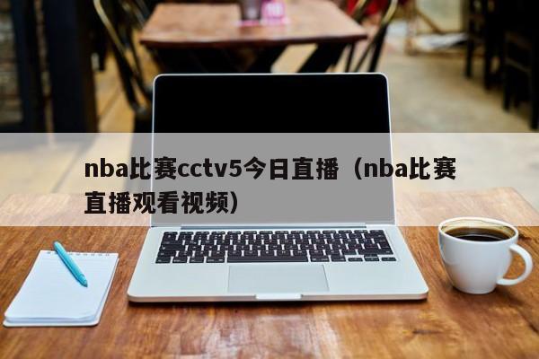 nba比赛cctv5今日直播（nba比赛直播观看视频）