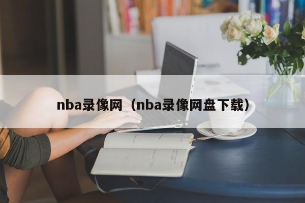 nba录像网（nba录像网盘下载）