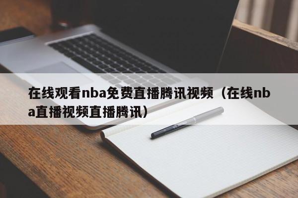 在线观看nba免费直播腾讯视频（在线nba直播视频直播腾讯）