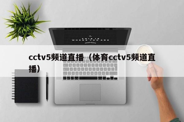 cctv5频道直播（体育cctv5频道直播）