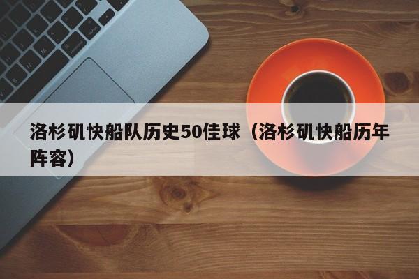 洛杉矶快船队历史50佳球（洛杉矶快船历年阵容）