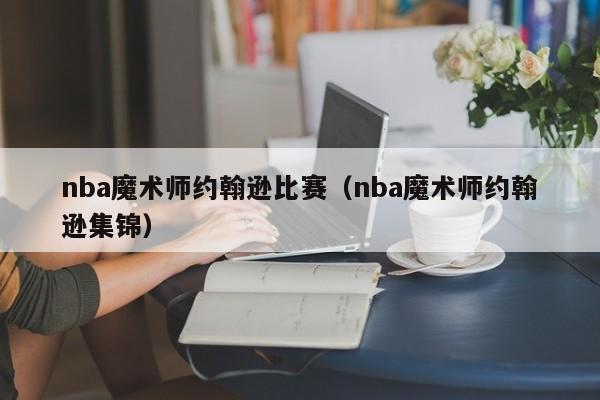 nba魔术师约翰逊比赛（nba魔术师约翰逊集锦）