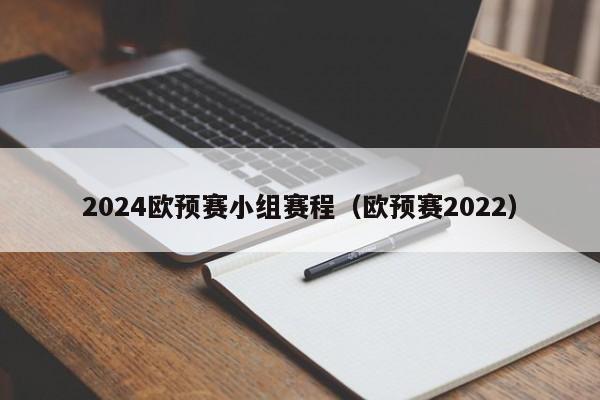 2024欧预赛小组赛程（欧预赛2022）