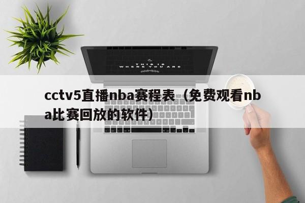 cctv5直播nba赛程表（免费观看nba比赛回放的软件）