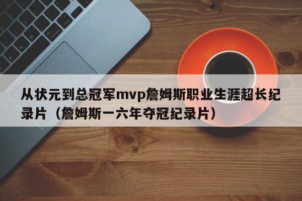 从状元到总冠军mvp詹姆斯职业生涯超长纪录片（詹姆斯一六年夺冠纪录片）