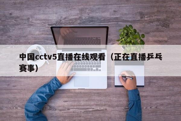 中国cctv5直播在线观看（正在直播乒乓赛事）