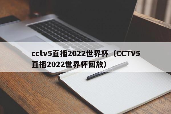 cctv5直播2022世界杯（CCTV5直播2022世界杯回放）