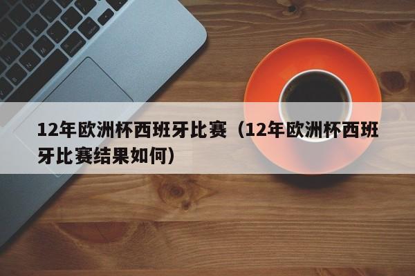 12年欧洲杯西班牙比赛（12年欧洲杯西班牙比赛结果如何）